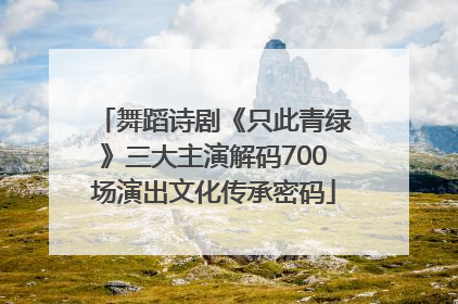 舞蹈诗剧《只此青绿》三大主演解码700场演出文化传承密码