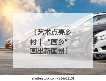 艺术点亮乡村｜“画乡”画出新图景