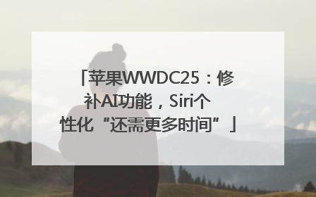 苹果WWDC25：修补AI功能，Siri个性化“还需更多时间”