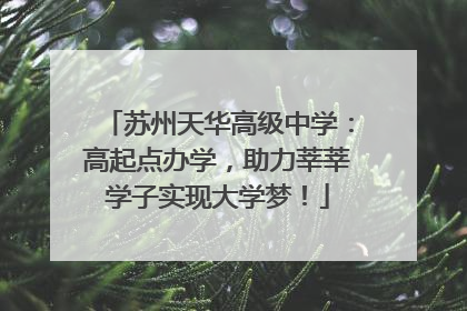 苏州天华高级中学：高起点办学，助力莘莘学子实现大学梦！