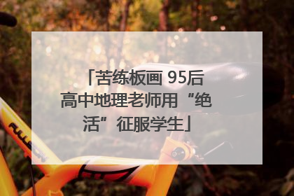 苦练板画 95后高中地理老师用“绝活”征服学生
