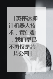 英伟达押注机器人技术，黄仁勋：我们早已不再仅是芯片公司