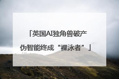 英国AI独角兽破产 伪智能终成“裸泳者”