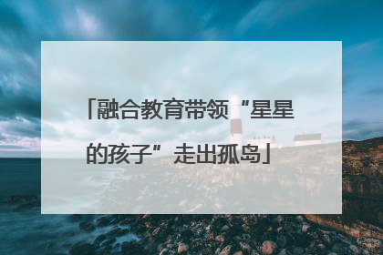 融合教育带领“星星的孩子”走出孤岛