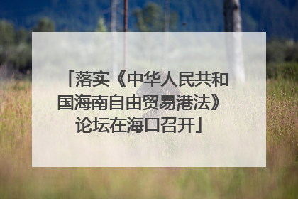 落实《中华人民共和国海南自由贸易港法》论坛在海口召开