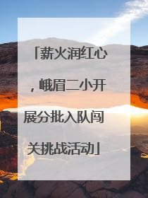 薪火润红心，峨眉二小开展分批入队闯关挑战活动