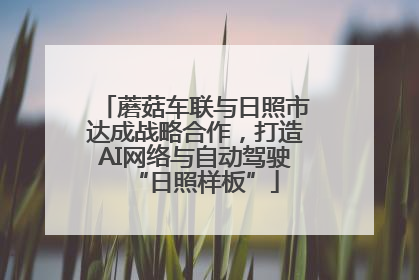 蘑菇车联与日照市达成战略合作，打造AI网络与自动驾驶“日照样板”