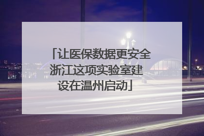 让医保数据更安全 浙江这项实验室建设在温州启动