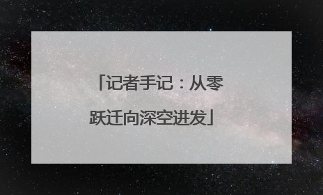 记者手记：从零跃迁向深空进发