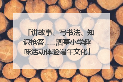 讲故事、写书法、知识抢答……泗亭小学趣味活动体验端午文化