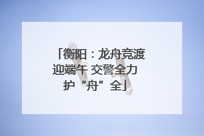 衡阳：龙舟竞渡迎端午 交警全力护“舟”全