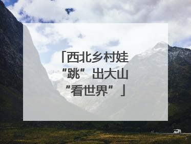 西北乡村娃“跳”出大山“看世界”