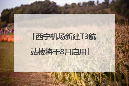 西宁机场新建T3航站楼将于8月启用
