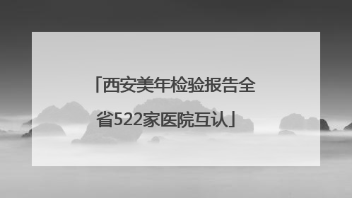 西安美年检验报告全省522家医院互认