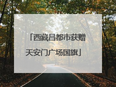 西藏昌都市获赠天安门广场国旗