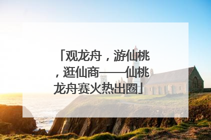 观龙舟，游仙桃，逛仙商——仙桃龙舟赛火热出圈