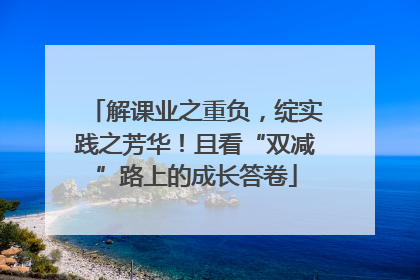 解课业之重负，绽实践之芳华！且看“双减”路上的成长答卷