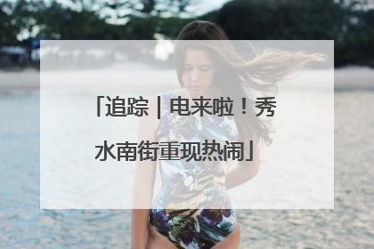 追踪｜电来啦！秀水南街重现热闹