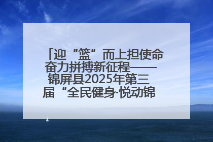 迎“篮”而上担使命 奋力拼搏新征程——锦屏县2025年第三届“全民健身·悦动锦屏”篮球赛圆满闭幕