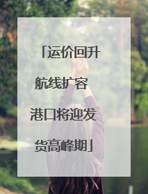 运价回升航线扩容 港口将迎发货高峰期
