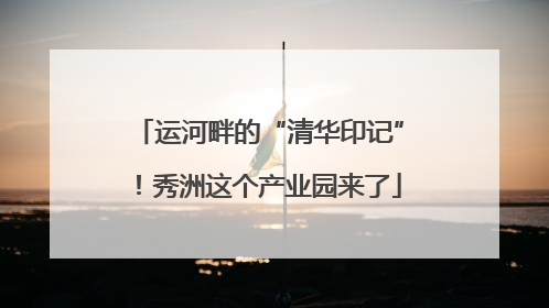 运河畔的“清华印记”！秀洲这个产业园来了