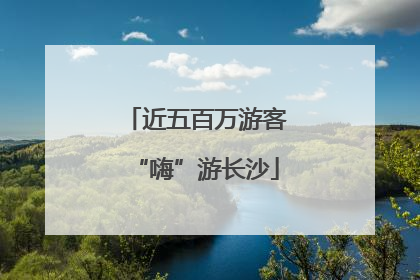 近五百万游客“嗨”游长沙