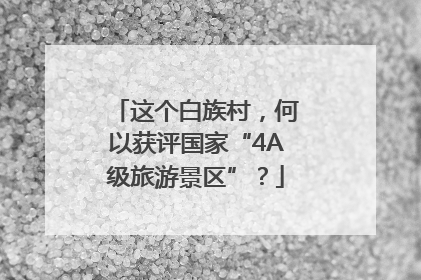 这个白族村，何以获评国家“4A级旅游景区”？
