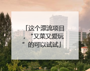 这个漂流项目，“又菜又爱玩”的可以试试