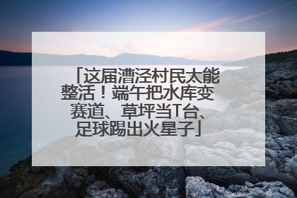 这届漕泾村民太能整活！端午把水库变赛道、草坪当T台、足球踢出火星子