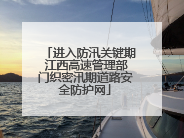 进入防汛关键期 江西高速管理部门织密汛期道路安全防护网