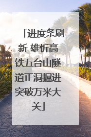 进度条刷新 雄忻高铁五台山隧道正洞掘进突破万米大关