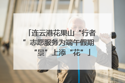 连云港花果山“行者”志愿服务为端午假期“景”上添“花”