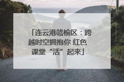 连云港赣榆区：跨越时空拥抱你 红色课堂“活”起来