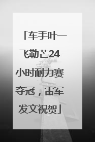 车手叶一飞勒芒24小时耐力赛夺冠，雷军发文祝贺