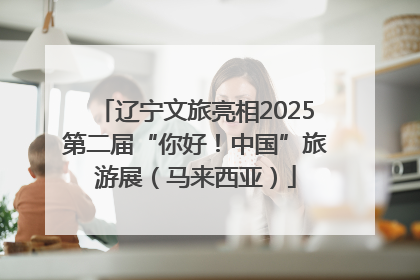 辽宁文旅亮相2025第二届“你好！中国”旅游展（马来西亚）