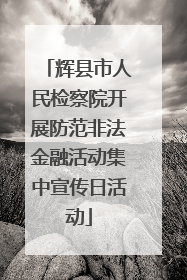 辉县市人民检察院开展防范非法金融活动集中宣传日活动