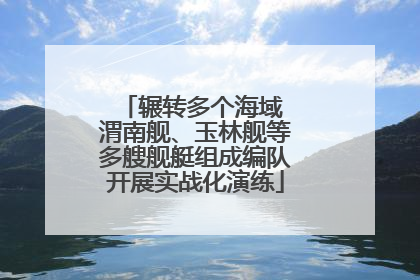 辗转多个海域 渭南舰、玉林舰等多艘舰艇组成编队开展实战化演练