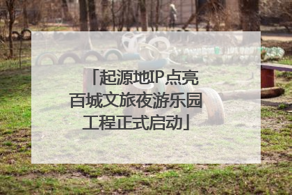 起源地IP点亮百城文旅夜游乐园工程正式启动