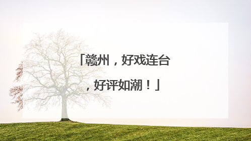 赣州，好戏连台，好评如潮！