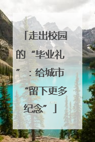 走出校园的“毕业礼”：给城市“留下更多纪念”