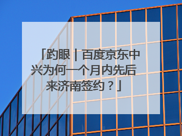 趵眼｜百度京东中兴为何一个月内先后来济南签约？