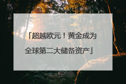 超越欧元！黄金成为全球第二大储备资产