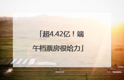 超4.42亿！端午档票房很给力
