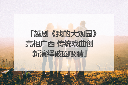 越剧《我的大观园》亮相广西 传统戏曲创新演绎破圈吸睛
