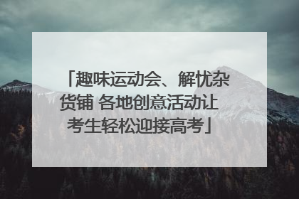 趣味运动会、解忧杂货铺 各地创意活动让考生轻松迎接高考