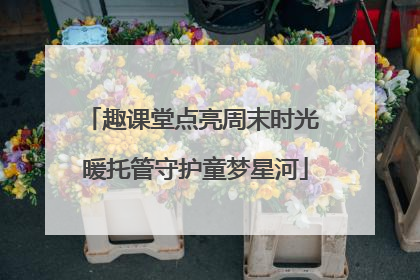 趣课堂点亮周末时光 暖托管守护童梦星河