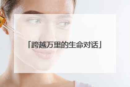 跨越万里的生命对话