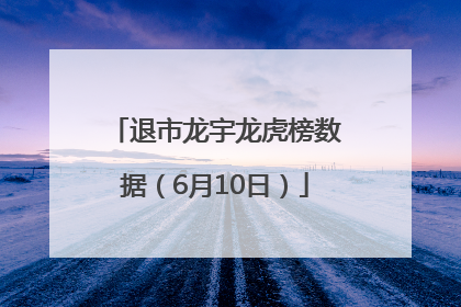 退市龙宇龙虎榜数据（6月10日）