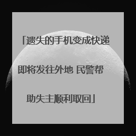 遗失的手机变成快递即将发往外地 民警帮助失主顺利取回