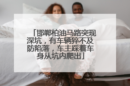 邯郸柏油马路突现深坑，有车辆猝不及防陷落，车主踩着车身从坑内爬出